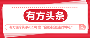 有方头条 | 有方医疗获评“合肥市企业技术中心”！