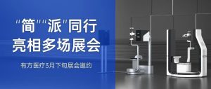 “简”“派”同行，亮相多场展会！有方医疗邀您莅临近日展会现场~
