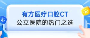 有方医疗口腔CT，成为公立医院的热门之选！