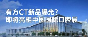 有方全新CT产品曝光？即将亮相北京·中国国际口腔展！