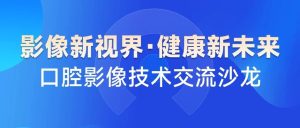 影像新视界 健康新未来——5月29日，有方医疗邀您参与口腔影像沙龙济南站