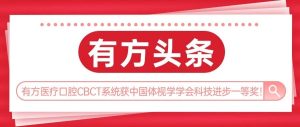 有方头条 | 有方医疗口腔CBCT荣获中国体视学学会科技进步一等奖！