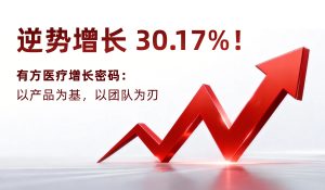逆势增长 30.17%！有方医疗增长密码：以产品为基，以团队为刃
