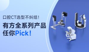 口腔CT选型不纠结！有方全系列产品任你Pick！