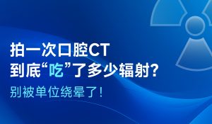 拍一次口腔CT到底“吃”了多少辐射？别被单位绕晕了！