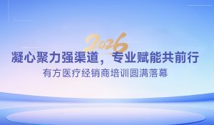 凝心聚力强渠道，专业赋能共前行——有方医疗经销商培训圆满落幕