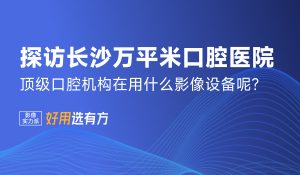 探访长沙万平米口腔医院——顶级口腔机构拍片都在用什么影像设备呢？