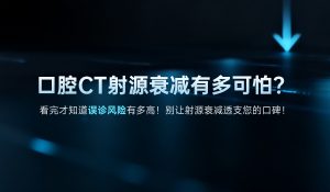 口腔CT射源衰减有多可怕？看完才知道误诊风险有多高！别让射源衰减透支您的口碑！