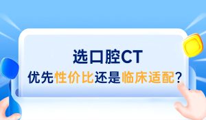 选口腔CT：优先性价比还是临床适配？