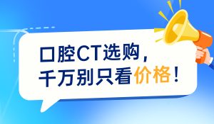 口腔CT选购，千万别只看价格！