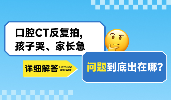 口腔CT反复拍、孩子哭、家长急，问题到底出在哪？