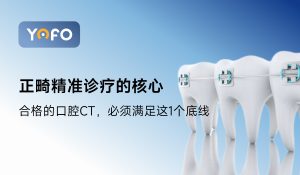 正畸精准诊疗的核心：合格的口腔CT，必须满足这1个底线